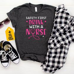 safety first drink with a nurse shirt, funny drinking tee, cute nursing t-shirt, nurse appreciation gift, alcohol shirt,