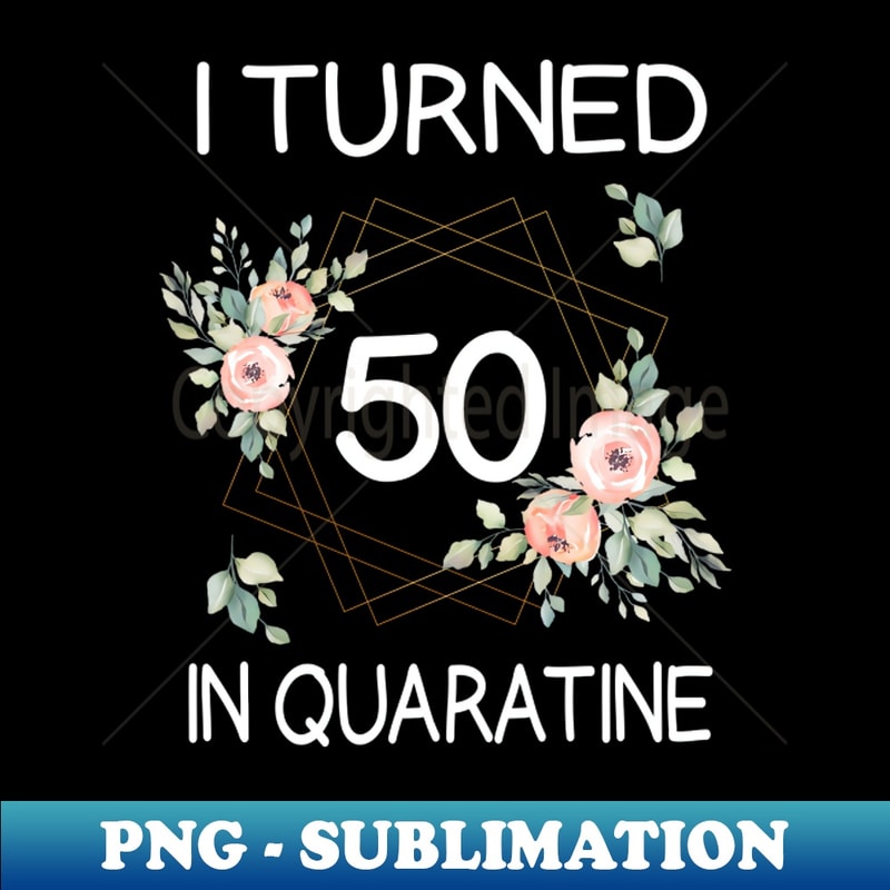 DT-14873_I Turned 50 In Quarantine Floral 6188.jpg