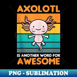 axolotl is another word for awesome kawaii axolotls lover - special edition sublimation png file - enhance your apparel with stunning detail