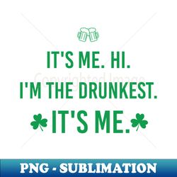 its me hi im the drunkest its me st patrick day - professional sublimation digital download - add a festive touch to every day