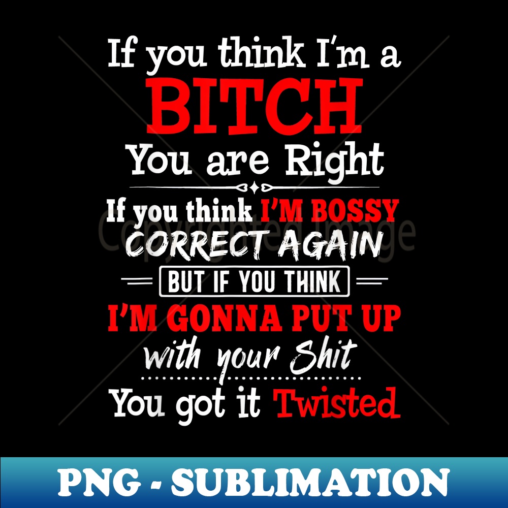 EB-15134_If You Think I'm A Bitch You Are Right If You think Im Bossy 0375.jpg