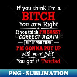 if you think i'm a bitch you are right if you think im bossy - trendy sublimation digital download - transform your sublimation creations