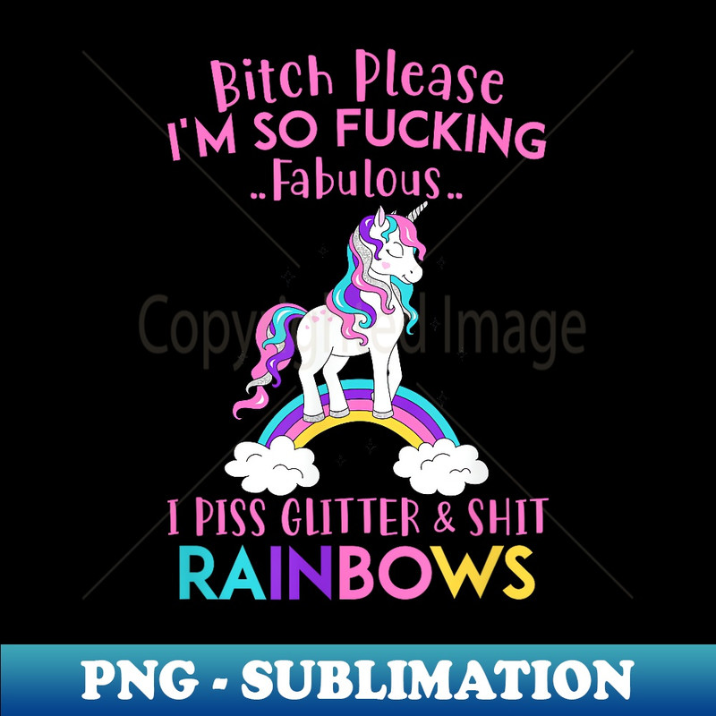 EE-4176_Bitch Please I'm so Fucking Fabulous I Piss Glitter Rainbows 0056.jpg