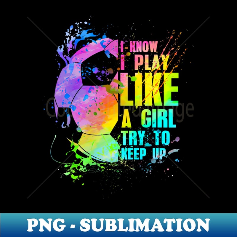 EG-14573_I Know i play like a girl try to keep up soccer player 8919.jpg