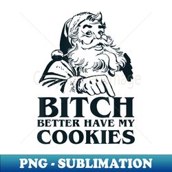 bitch better have my cookies santa claus - high-resolution png sublimation file - perfect for personalization