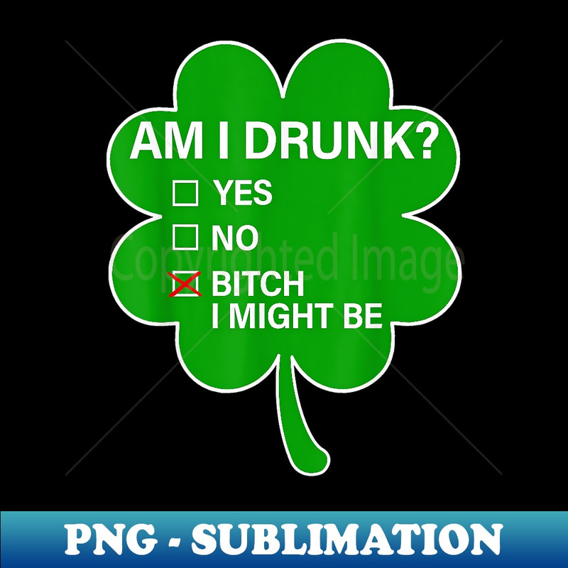 EX-1622_Am I Drunk Yes No Bitch I Might Be Shamrock St Patrick's Day 0029.jpg