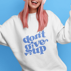 self love gifts, don't give up t shirt, supportive sweatshirt, powerful, motivational, mental health gifts