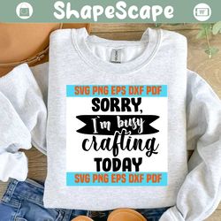 sorry am busy crafting today svg,inspirational quotes,motivational quote,svg cricut, silhouette svg files, cricut svg, silhouette svg, svg designs, vinyl svg