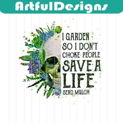 skull i garden so i don't choke people save a life send mulch png, skull svg, garden svg, choke people svg, life svg, ch