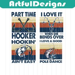 part time hooker, i love it when she bends over, hookin aint easy, i love a good pole dance, fishing dad, id rather be f