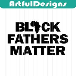 black fathers matter svg files for silhouette, files for cricut, svg, dxf, eps, png instant download