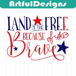 land of the free because of the brave,4th of july svg,independence day,american flag,usa patriotism, happy 4th of july