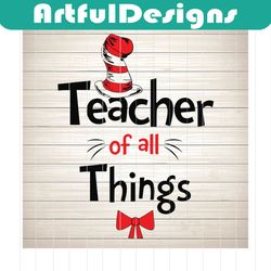 teacher of all things svg, dr seuss svg, seuss svg, dr seuss gifts, dr seuss shirt, cat in the hat svg, thing 1 thing 2