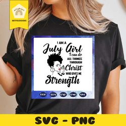 i am a july girl i can do all thing through christ who gives me strength, july svg, june birthday, birthday anniversary,