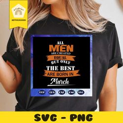 only the best are born in march svg, men born in march svg, march men svg, march boy svg, birthday gift, gift for men, h