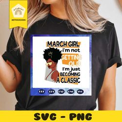 march girl svg, i am not getting old i am just becoming a classic svg, black queens svg, queens born in march, girl gift