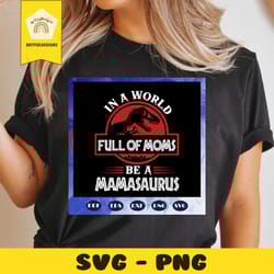 in a world full of moms be a mamasaurus svg, mamasaurus svg, mama svg, mama dinosaur svg, mother svg, mama svg, mommy sv