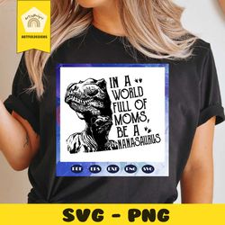 in a world full of moms be a nanasaurus svg, nanasaurus svg, saurus svg, nana dinosaur, mother svg, mama svg, mommy svg,