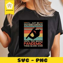 i'll just be snowboarding until this whole pandemic thing blows over, snowboarding svg, snowboarding, pandemic svg, pand