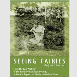 Seeing Fairies: From the Lost Archives of the Fairy Investigation Society, Authentic Reports of Fairies in Modern Times
