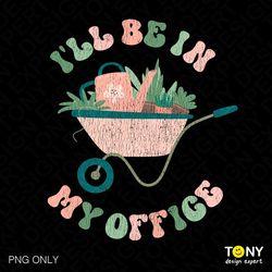 i'll be in my office png, garden gardening gardener png, plants lover gift, trendy retro groovy distressed digital downl