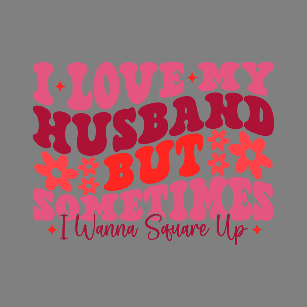 I-Love-My-Husband-But-Sometimes-I-Wanna-Square-Up-S2304241003.png