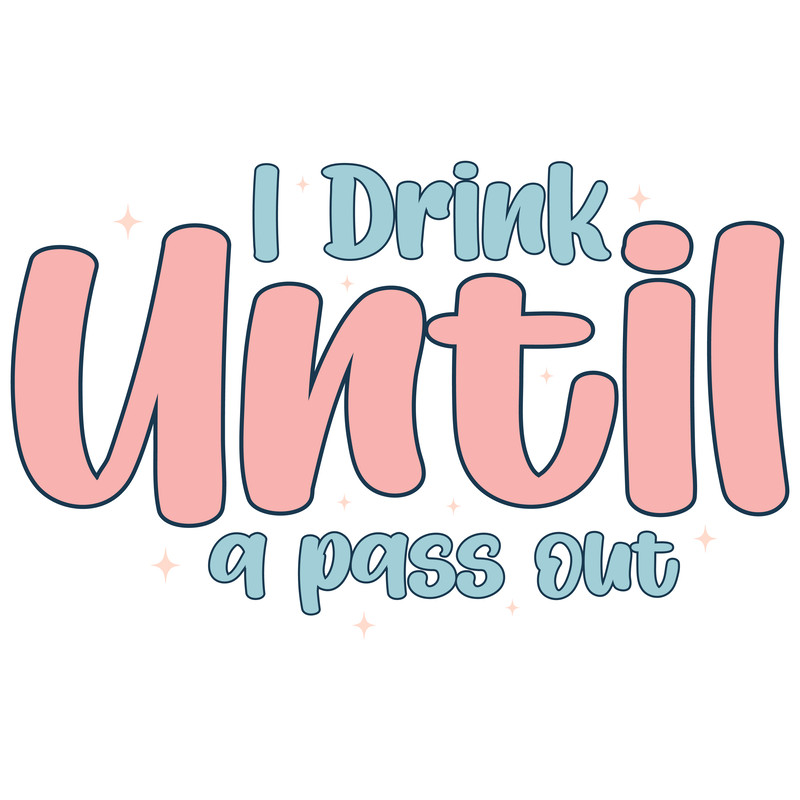 I Drink until a pass out-01.png