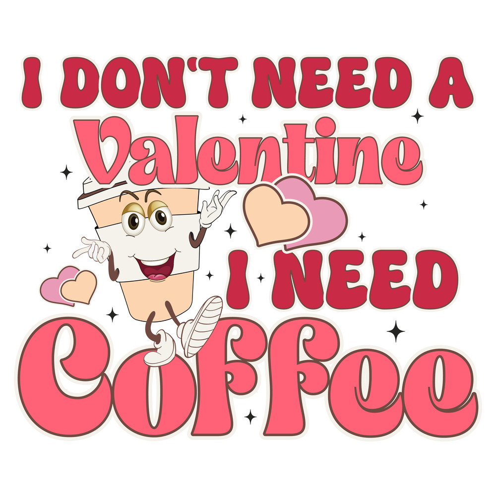 I don't need a Valentine I need Coffee-01.png