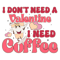 I don't need a Valentine I need Coffee-01.png