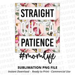 straight outta patience png, mom life png, funny mom, mother's day, mom of girls, mom of boys,mom floral png, sublimatio