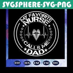 my favorite nurse calls me dad svg, nurse svg, nurse gift, nurse life, nurse clipart, best nurse ever, nurse shirt, funn