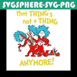 that thing's not a thing anymore svg, dr seuss svg, thing 1 thing 2 svg, cat in the hat svg, dr seuss gifts, dr seuss sh