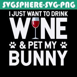 i just want to drink wine and pet my bunny svg, trending svg, wine svg, pet svg, bunny svg, wine and pet svg, bunny love