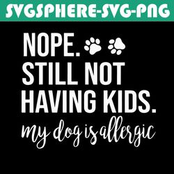 nope still not having kids my dog is allergic dog svg, trending svg, allergic dog svg, allergic svg, dog svg, kids svg,