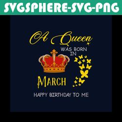 a queen was born in march happy birthday to me svg, birthday svg, happy birthday svg, march girl svg, born in march svg,