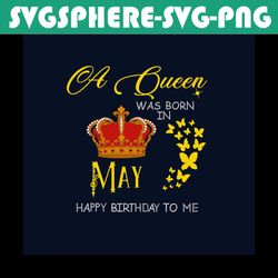 a queen was born in may happy birthday to me svg, birthday svg, happy birthday svg, may girl svg, born in may svg, may q