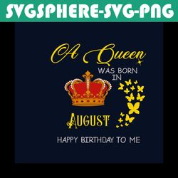 a queen was born in august happy birthday to me svg, birthday svg, happy birthday svg, august girl svg, born in august s