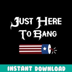 just here to bang svg, independence svg, independent party, parade svg, firework svg, flag firework svg, july 4th celebr