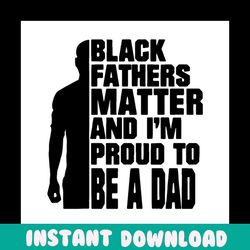 black fathers matter and im proud to ba a dad svg, fathers day svg, black dad svg, black father svg, dad svg, proud dad