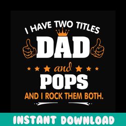 i have two titles dad and pops svg, fathers day svg, dad svg, pops svg, grandpa svg, dad quotes, fathers day quotes, dad