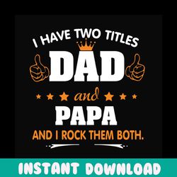 i have two titles dad and papa svg, fathers day svg, dad svg, papa svg, grandpa svg, dad quotes, fathers day quotes, dad