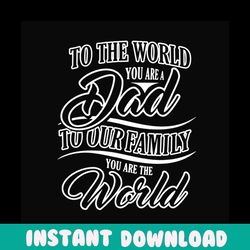 to the world you are dad to our family you are world svg, fathers day svg, dad svg, family svg, fathers day quote, meani