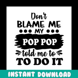 dont blame me my pop pop told me to do it svg, fathers day svg, grandpa svg, pop pop svg, funny grandpa svg, nephew svg,