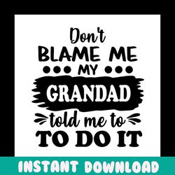 dont blame me my grandad told me to do it svg, fathers day svg, grandpa svg, grandad svg, funny grandpa svg, nephew svg,