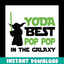 yoda best pop pop in the galaxy,fathers day svg, fathers day gift,yoda svg,yoda best pop pop,pop pop gift, pop pop yoda,