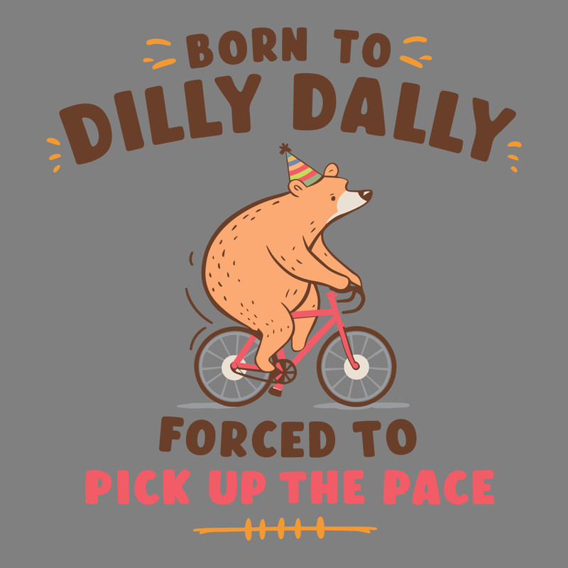 Born-To-Dilly-dally-Forced-To-Pick-Up-The-Pace-3005242011.png
