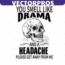 skull you smell like drama and a headache svg, trending svg, skull svg, get away from me svg, drama and headache, drama