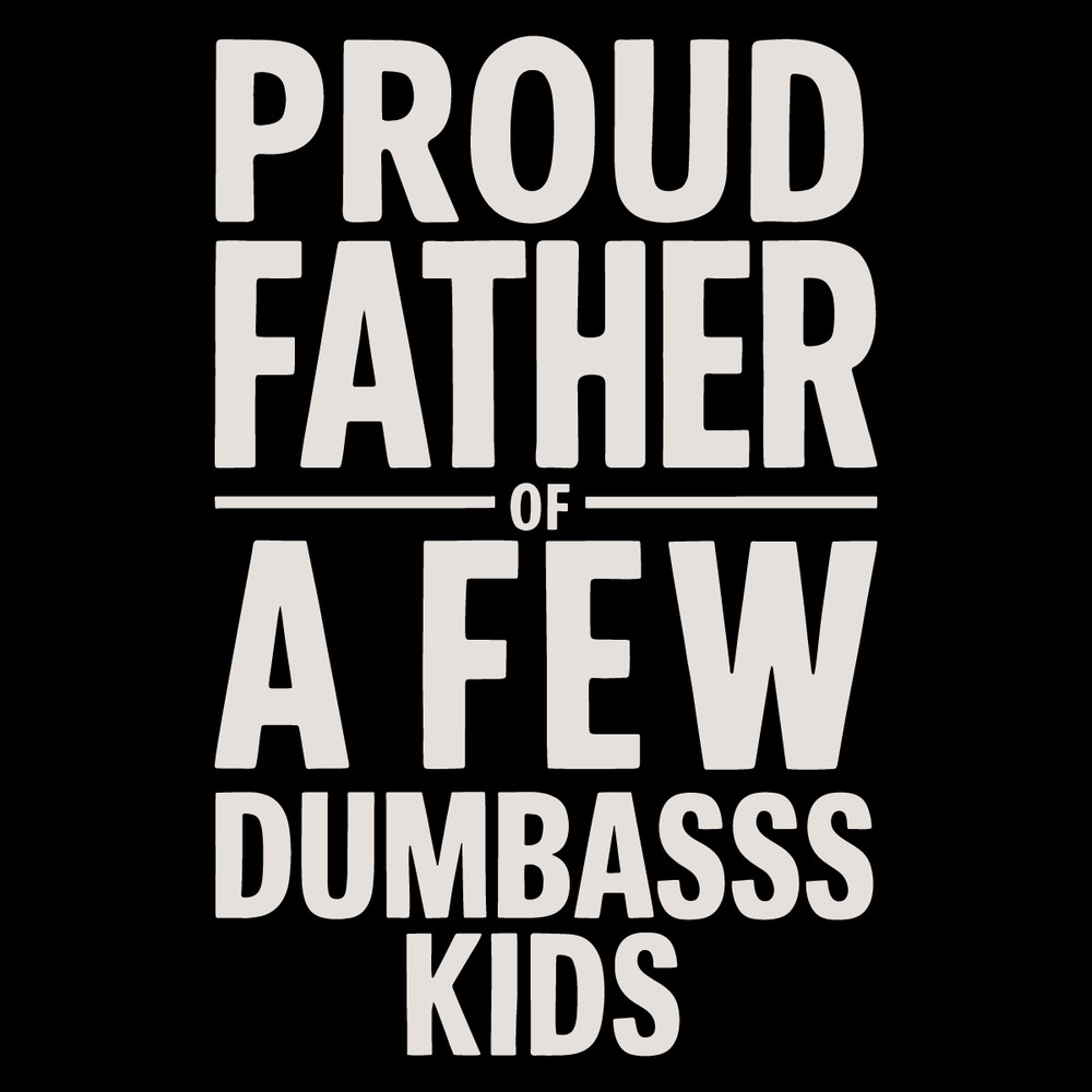 Proud-Father-Of-A-Few-Dumb-Ass-Kids-Funny-Fathers-0106242044.png