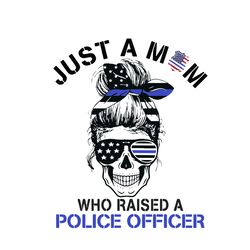 just a mom who raised a police officer svg, mother's day svg, mom svg, mom shirt svg, mom life svg, digital download