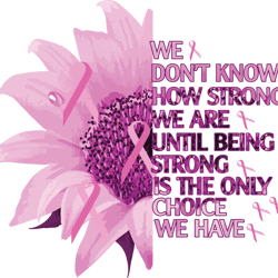 we don't know how strong we are until being strong is the only choice we have svg, breast cancer svg, cancer awareness